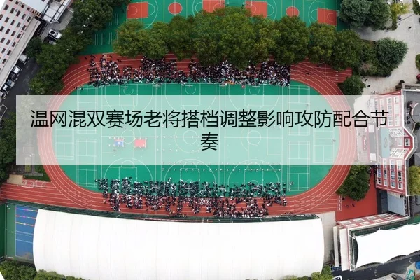 温网混双赛场老将搭档调整影响攻防配合节奏