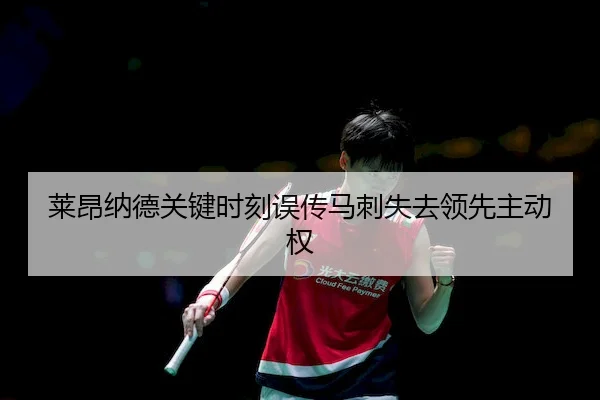 莱昂纳德关键时刻误传马刺失去领先主动权
